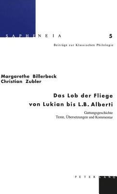 Das Lob Der Fliege Von Lukian Bis L.B. Alberti: Gattungsgeschichte - Texte, Uebersetzungen Und Kommentar - Billerbeck, Margarethe, and Braswell, Bruce Karl (Editor), and Zubler, Christian