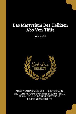 Das Martyrium Des Heiligen Abo Von Tiflis; Volume 28 - Von Harnack, Adolf, and Klostermann, Erich, and Deutsche Akademie Der Wissenschaften Zu (Creator)