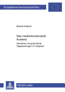 Das Medienkonstruierte Ausland: Deutsche Und Griechische Tageszeitungen Im Vergleich