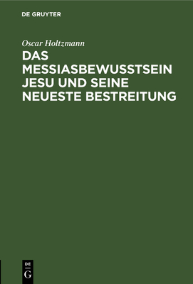 Das Messiasbewu?tsein Jesu Und Seine Neueste Bestreitung: Vortrag - Holtzmann, Oscar