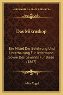 Das Mikroskop: Ein Mittel Der Belehrung Und Unterhaltung Fur Jedermann Sowie Des Gewinns Fur Biese (1867)