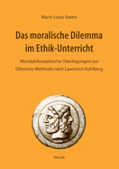 Das moralische Dilemma im Ethik-Unterricht: Moralphilosophische berlegungen zur Dilemma-Methode nach Lawrence Kohlberg