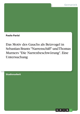 Das Motiv des Gauchs als Beizvogel in Sebastian Brants "Narrenschiff" und Thomas Murners "Die Narrenbeschwrung". Eine Untersuchung - Parisi, Paolo