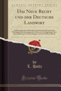 Das Neue Recht Und Der Deutsche Landwirt: Anleitung F?r Den Praktischen Landwirt Sur Kenntniss Der Wichtigsten Bestimmungen Der Neuesten Gesetzgebung Unter Hervorhebung Der Abweichungen Von Dem Fr?heren Recht (Classic Reprint)