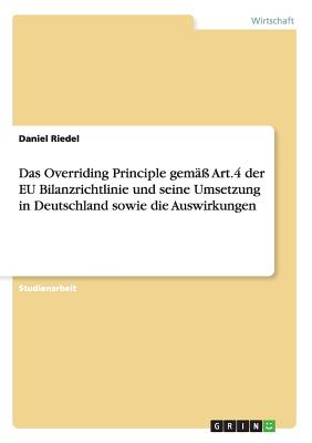 Das Overriding Principle Gem?? Art.4 Der Eu Bilanzrichtlinie Und Seine Umsetzung in Deutschland Sowie Die Auswirkungen - Riedel, Daniel