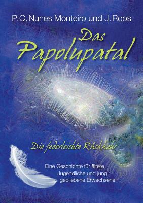 Das Papolupatal. Die federleichte R?ckkehr: Eine Geschichte f?r ?ltere Jugendliche und jung gebliebene Erwachsene - Nunes Monteiro, P C, and Roos, J