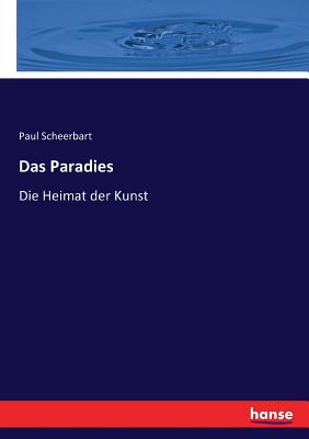 Das Paradies: Die Heimat der Kunst - Scheerbart, Paul