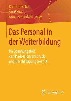 Das Personal in Der Weiterbildung: Im Spannungsfeld Von Professionsanspruch Und Beschaftigungsrealitat - Dobischat, Rolf (Editor), and Elias, Arne (Editor), and Rosendahl, Anna (Editor)