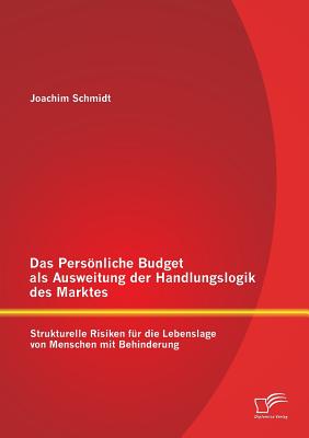 Das Personliche Budget ALS Ausweitung Der Handlungslogik Des Marktes: Strukturelle Risiken Fur Die Lebenslage Von Menschen Mit Behinderung - Schmidt, Joachim