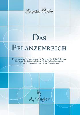 Das Pflanzenreich: Regni Vegetabilis Conspectus, Im Auftrage Der Knigl. Preuss. Akademie Der Wissenschaften; IV. 14. Scheuchzeriaceae, IV. 15. Alismataceae Und IV. 16. Butomaceae (Classic Reprint) - Engler, A