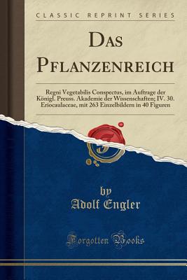 Das Pflanzenreich: Regni Vegetabilis Conspectus, im Auftrage der Knigl. Preuss. Akademie der Wissenschaften; IV. 30. Eriocaulaceae, mit 263 Einzelbildern in 40 Figuren (Classic Reprint) - Engler, Adolf