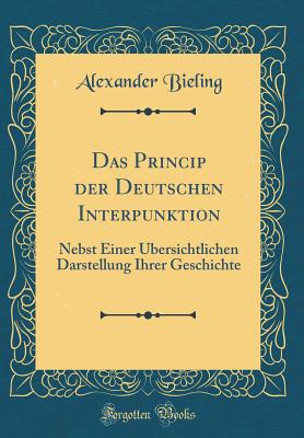 Das Princip Der Deutschen Interpunktion: Nebst Einer bersichtlichen Darstellung Ihrer Geschichte (Classic Reprint) - Bieling, Alexander