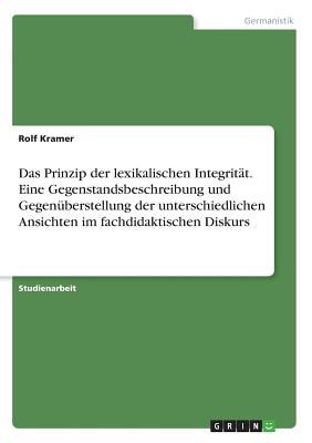 Das Prinzip Der Lexikalischen Integrit?t. Eine Gegenstandsbeschreibung Und Gegen?berstellung Der Unterschiedlichen Ansichten Im Fachdidaktischen Diskurs - Kramer, Rolf