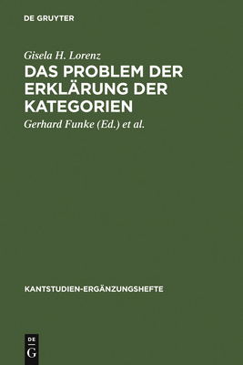 Das Problem Der Erkl?rung Der Kategorien: Eine Untersuchung Der Formalen Strukturelemente in Der Kritik Der Reinen Vernunft - Lorenz, Gisela H, and Funke, Gerhard (Editor), and Malter, Rudolf (Editor)