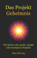 Das Projekt Geheimnis: F?r kleine oder gro?e, simple oder komplexe Projekte