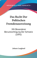 Das Recht Der Politischen Fremdenausweisung: Mit Besonderer Berucksichtigung Der Schweiz (1891)