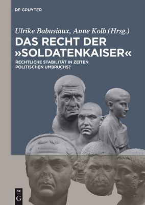 Das Recht Der 'soldatenkaiser': Rechtliche Stabilit?t in Zeiten Politischen Umbruchs? - Babusiaux, Ulrike (Editor), and Kolb, Anne (Editor)