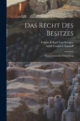 Das Recht Des Besitzes: Eine Civilistische Abhandlung - Von Savigny, Friedrich Karl, and Rudorff, Adolf Friedrich