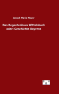 Das Regentenhaus Wittelsbach oder: Geschichte Bayerns