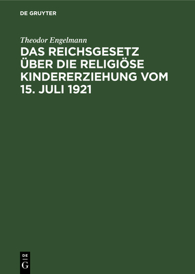 Das Reichsgesetz ?ber die religise Kindererziehung vom 15. Juli 1921 - Engelmann, Theodor