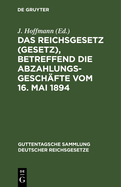 Das Reichsgesetz (Gesetz), Betreffend Die Abzahlungsgeschafte Vom 16. Mai 1894: Mit Einleitung, Anmerkungen Und Sachregister
