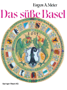 Das S??e Basel: Ein Breviarium Der s??en Kunst? Im Alten Basel Mit 414 Gutzi- Und S??speisenrezepten Aus Sechs Jahrhunderten Und Zwlf Dutzend Schw?rmerischen Lebkuchenspr?chen