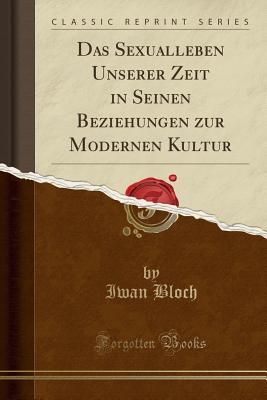 Das Sexualleben Unserer Zeit in Seinen Beziehungen Zur Modernen Kultur (Classic Reprint) - Bloch, Iwan