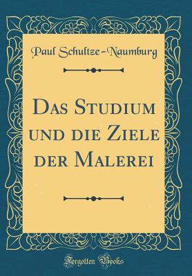 Das Studium Und Die Ziele Der Malerei (Classic Reprint) - Schultze-Naumburg, Paul