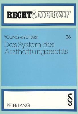 Das System Des Arzthaftungsrechts: Zur Dogmatischen Klarstellung Und Sachgerechten Verteilung Des Haftungsrisikos - Deutsch, Erwin (Editor), and Park, Young-Kyu