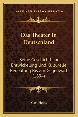 Das Theater In Deutschland: Seine Geschichtliche Entwickelung Und Kulturelle Bedeutung Bis Zur Gegenwart (1894) - Heine, Carl