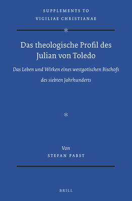 Das Theologische Profil Des Julian Von Toledo: Das Leben Und Wirken Eines Westgotischen Bischofs Des Siebten Jahrhunderts - Pabst, Stefan