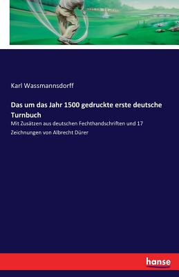 Das um das Jahr 1500 gedruckte erste deutsche Turnbuch: Mit Zus?tzen aus deutschen Fechthandschriften und 17 Zeichnungen von Albrecht D?rer - Wassmannsdorff, Karl