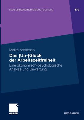 Das (Un-)Gluck Der Arbeitszeitfreiheit: Eine Okonomisch-Psychologische Analyse Und Bewertung - Andresen, Maike