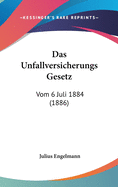 Das Unfallversicherungs Gesetz: Vom 6 Juli 1884 (1886)