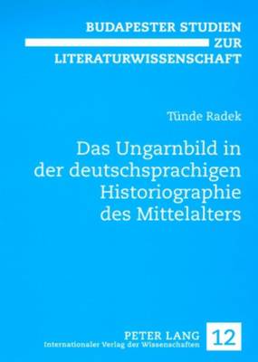 Das Ungarnbild in Der Deutschsprachigen Historiographie Des Mittelalters - Orosz, Magdolna (Editor), and Radek, T?nde