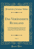 Das Vernderte Russland, Vol. 1: In Welchem Die Jetzige Verfassung Des Geist Und Weltlichen Regiments, Der Kriegs-Staat Zu Lande Und Zu Wasser (Classic Reprint)