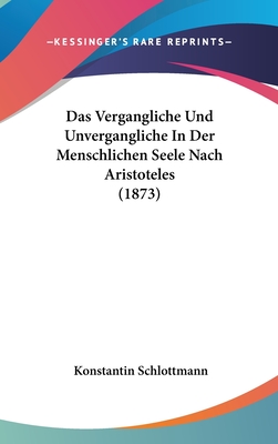 Das Vergangliche Und Unvergangliche in Der Menschlichen Seele Nach Aristoteles (1873) - Schlottmann, Konstantin