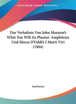 Das Verhaltnis Von John Marston's What You Will Zu Plautus' Amphitruo Und Sforza D'Oddi's I Morti Vivi (1904) - Becker, Paul