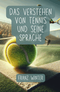 Das Verstehen von Tennis und seine Sprache: Ein umfassender Leitfaden fr Tennisbegeisterte: Vom Anfnger zum Tennisprofi: Grundlagen, Techniken und Fachsprache