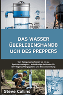 Das Wasser ?berlebenshandbuch des Preppers: Von Reinigungstechniken bis hin zu Speicherstrategien - Vollst?ndiger Leitfaden f?r DIY-Regenauffangsysteme und Wassersammlung