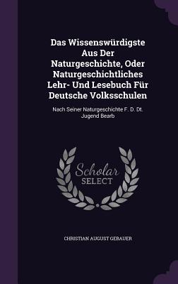 Das Wissenswrdigste Aus Der Naturgeschichte, Oder Naturgeschichtliches Lehr- Und Lesebuch Fr Deutsche Volksschulen: Nach Seiner Naturgeschichte F. D. Dt. Jugend Bearb - Gebauer, Christian August