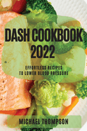 Dash Cookbook 2022: Effortless Recipes to Lower Blood Pressure