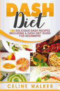 Dash Diet: 100 Delicious Dash Recipes Including a Dash Diet Guide for Beginners