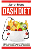 Dash Diet: A Healthy Approach to Achieve Beauty and Wellness: A Guide to Weight Loss & Preventing Heart Disease, Meal Plan for Lowering Blood Pressure, Delicious Dash Diet Recipes for Better Health