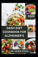 Dash Diet Cookbook for Alzheimer's: The Complete Approach to Prevent Alzheimer's Disease Including 60 Dash Recipes to Improve Proper Brain Functions