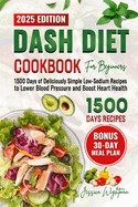 Dash Diet Cookbook for Beginners: 1500 Days of Deliciously Simple Low-Sodium Recipes to Lower Blood Pressure and Boost Heart Health