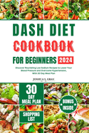 Dash Diet Cookbook for Beginners 2024: Discover Nourishing Low Sodium Recipes to Lower Your Blood Pressure and Overcome Hypertension, With 30 Day Meal Plan