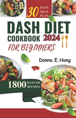 Dash Diet Cookbook for Beginners 2024: Quick & Easy Recipes for a Healthier You - Hong, Donna E
