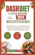 Dash Diet Cookbook for Beginners 2024: Unlock the Secret to Lower Blood Pressure with 20 Easy and Delicious Low-Sodium Recipes for Hypertension-Free Living