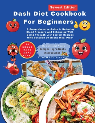 DASH Diet Cookbook For Beginners: A Comprehensive Guide In Reducing Blood Pressure and Enhancing Well-Being Through Low-Sodium Recipes With Detailed 30-Weeks Meal Plan" - Austin, Christabel, and Thomas, Jennifer, Dr.